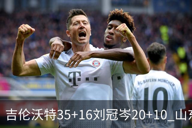 吉伦沃特35+16刘冠岑20+10 山东大胜吉林
